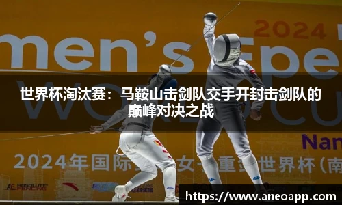 世界杯淘汰赛：马鞍山击剑队交手开封击剑队的巅峰对决之战