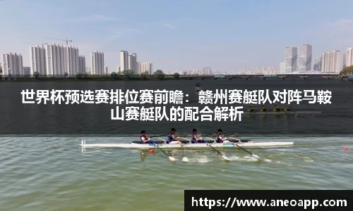 世界杯预选赛排位赛前瞻：赣州赛艇队对阵马鞍山赛艇队的配合解析