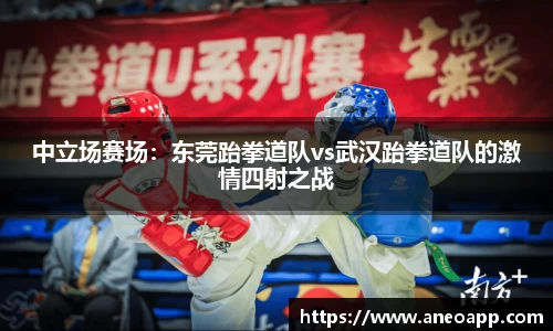 中立场赛场：东莞跆拳道队vs武汉跆拳道队的激情四射之战