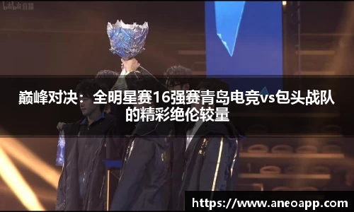 巅峰对决：全明星赛16强赛青岛电竞vs包头战队的精彩绝伦较量