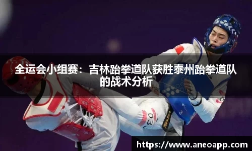 全运会小组赛：吉林跆拳道队获胜泰州跆拳道队的战术分析