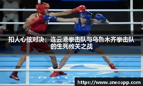 扣人心弦对决：连云港拳击队与乌鲁木齐拳击队的生死攸关之战