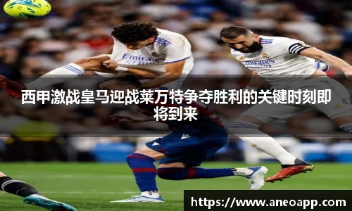 西甲激战皇马迎战莱万特争夺胜利的关键时刻即将到来