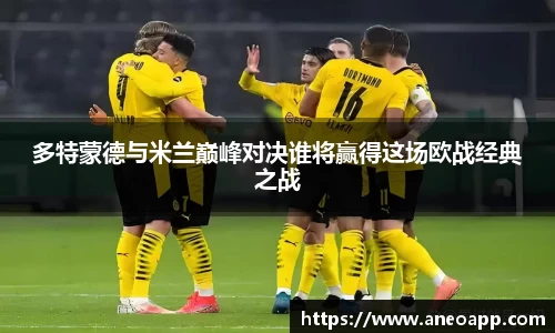 多特蒙德与米兰巅峰对决谁将赢得这场欧战经典之战