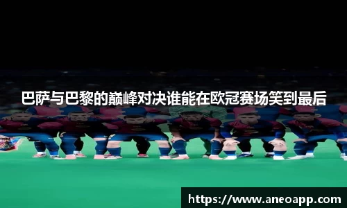 巴萨与巴黎的巅峰对决谁能在欧冠赛场笑到最后